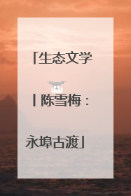 生态文学丨陈雪梅：永埠古渡