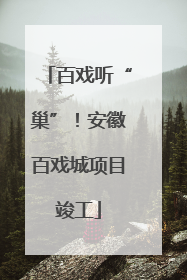 百戏听“巢”！安徽百戏城项目竣工