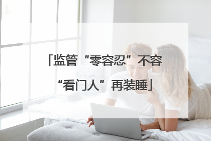 监管“零容忍”不容“看门人”再装睡
