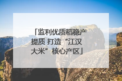 监利优质稻稳产提质 打造“江汉大米”核心产区