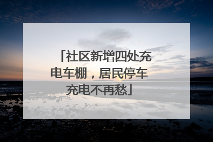 社区新增四处充电车棚，居民停车充电不再愁