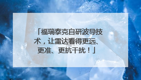 福瑞泰克自研波导技术，让雷达看得更远、更准、更抗干扰！