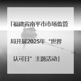 福建省南平市市场监管局开展2025年“世界认可日”主题活动