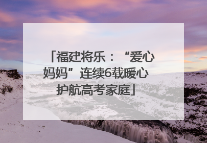 福建将乐：“爱心妈妈”连续6载暖心护航高考家庭