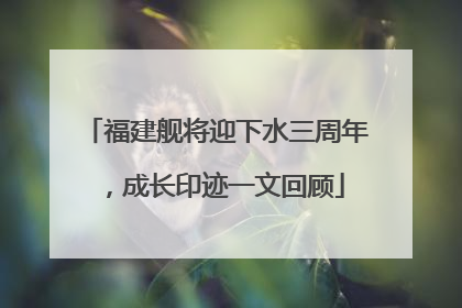 福建舰将迎下水三周年，成长印迹一文回顾