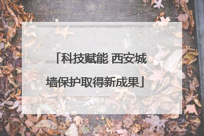 科技赋能 西安城墙保护取得新成果