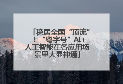 稳居全国“顶流”！“粤字号”AI+人工智能在各应用场景里大显神通