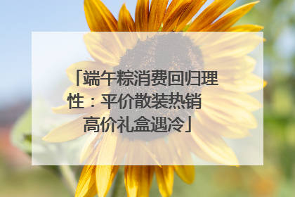 端午粽消费回归理性：平价散装热销 高价礼盒遇冷
