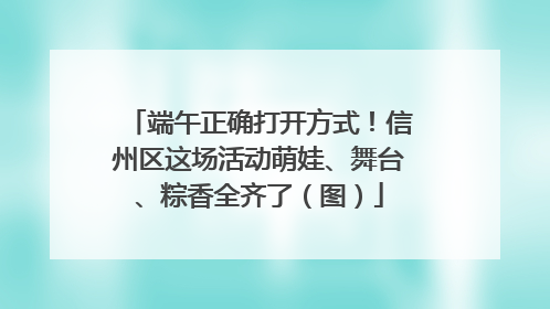 端午正确打开方式！信州区这场活动萌娃、舞台、粽香全齐了（图）