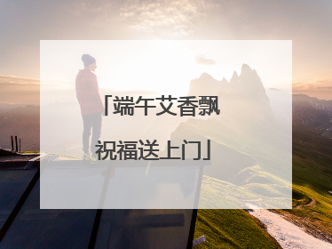 端午艾香飘 祝福送上门