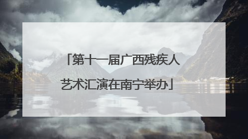 第十一届广西残疾人艺术汇演在南宁举办