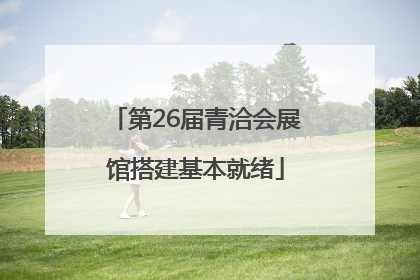 第26届青洽会展馆搭建基本就绪
