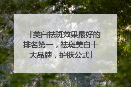 美白祛斑效果最好的排名第一，祛斑美白十大品牌，护肤公式