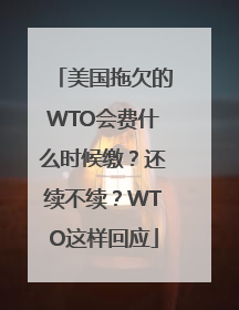 美国拖欠的WTO会费什么时候缴？还续不续？WTO这样回应