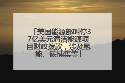 美国能源部叫停37亿美元清洁能源项目财政拨款，涉及氢能、碳捕集等