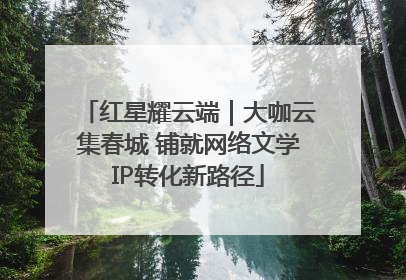 红星耀云端｜大咖云集春城 铺就网络文学IP转化新路径