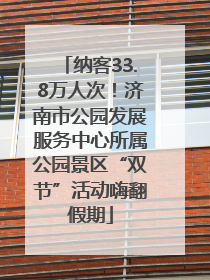 纳客33.8万人次！济南市公园发展服务中心所属公园景区“双节”活动嗨翻假期