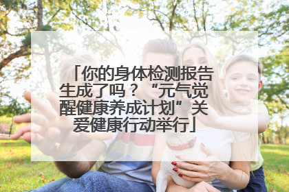 你的身体检测报告生成了吗？“元气觉醒健康养成计划”关爱健康行动举行