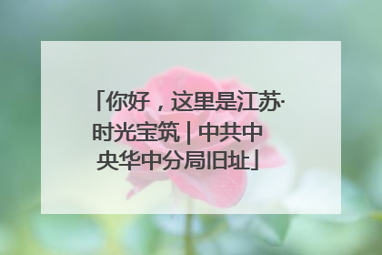 你好，这里是江苏·时光宝筑 | 中共中央华中分局旧址