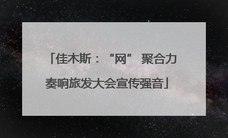 佳木斯：“网” 聚合力奏响旅发大会宣传强音