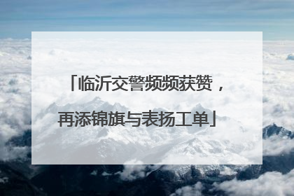 临沂交警频频获赞，再添锦旗与表扬工单