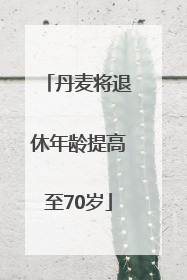 丹麦将退休年龄提高至70岁