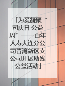 为爱凝聚“司庆日·公益周”——百年人寿大连分公司普湾新区支公司开展助残公益活动