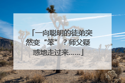 一向聪明的徒弟突然变“笨”？师父疑惑地走过来……