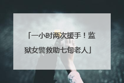 一小时两次援手！监狱女警救助七旬老人
