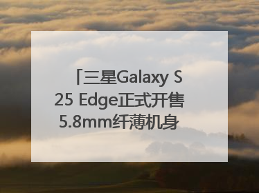 三星Galaxy S25 Edge正式开售 5.8mm纤薄机身 引领美学新风尚