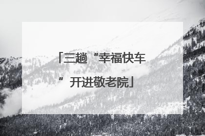 三趟“幸福快车”开进敬老院