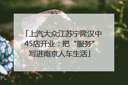上汽大众江苏宁隆汉中4S店开业：把“服务”写进南京人车生活