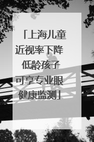 上海儿童近视率下降 低龄孩子可享专业眼健康监测