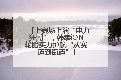 上赛场上演“电力狂潮”，韩泰iON轮胎实力护航“从赛道到街道”