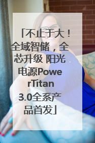 不止于大！全域智储，全芯升级 阳光电源PowerTitan3.0全系产品首发