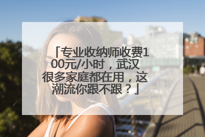 专业收纳师收费100元/小时，武汉很多家庭都在用，这潮流你跟不跟？