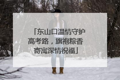 东山口温情守护高考路，旗袍粽香寄寓深情祝福