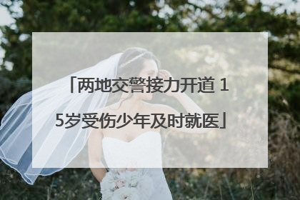 两地交警接力开道 15岁受伤少年及时就医
