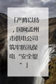 严阵以待，国网孟州市供电公司筑牢防汛保电“安全堤”