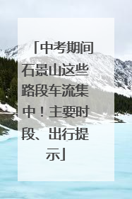 中考期间石景山这些路段车流集中！主要时段、出行提示