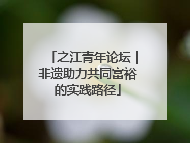 之江青年论坛｜非遗助力共同富裕的实践路径
