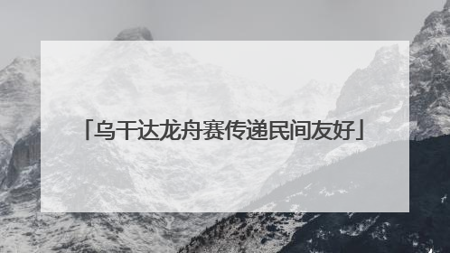 乌干达龙舟赛传递民间友好