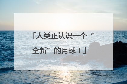 人类正认识一个“全新”的月球！