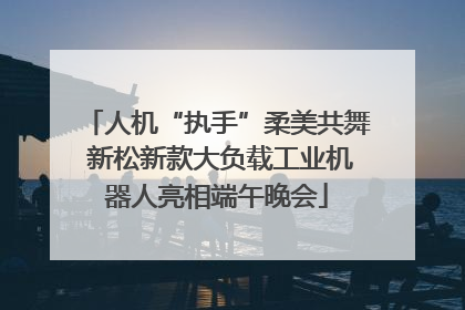 人机“执手”柔美共舞 新松新款大负载工业机器人亮相端午晚会