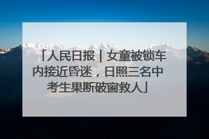 人民日报｜女童被锁车内接近昏迷，日照三名中考生果断破窗救人