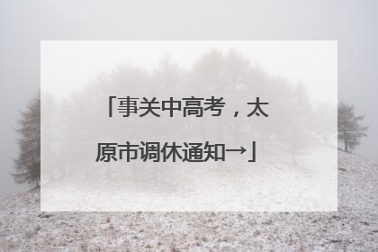 事关中高考，太原市调休通知→