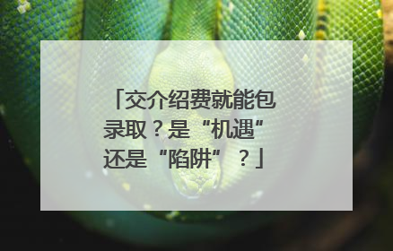 交介绍费就能包录取？是“机遇”还是“陷阱”？