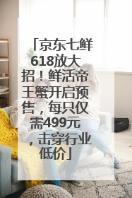 京东七鲜618放大招！鲜活帝王蟹开启预售，每只仅需499元，击穿行业低价