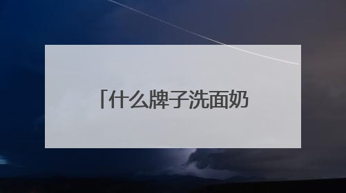 什么牌子洗面奶好用，洗脸像开了美颜！这些洗面奶太懂油皮需求