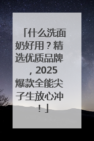 什么洗面奶好用？精选优质品牌，2025爆款全能尖子生放心冲！